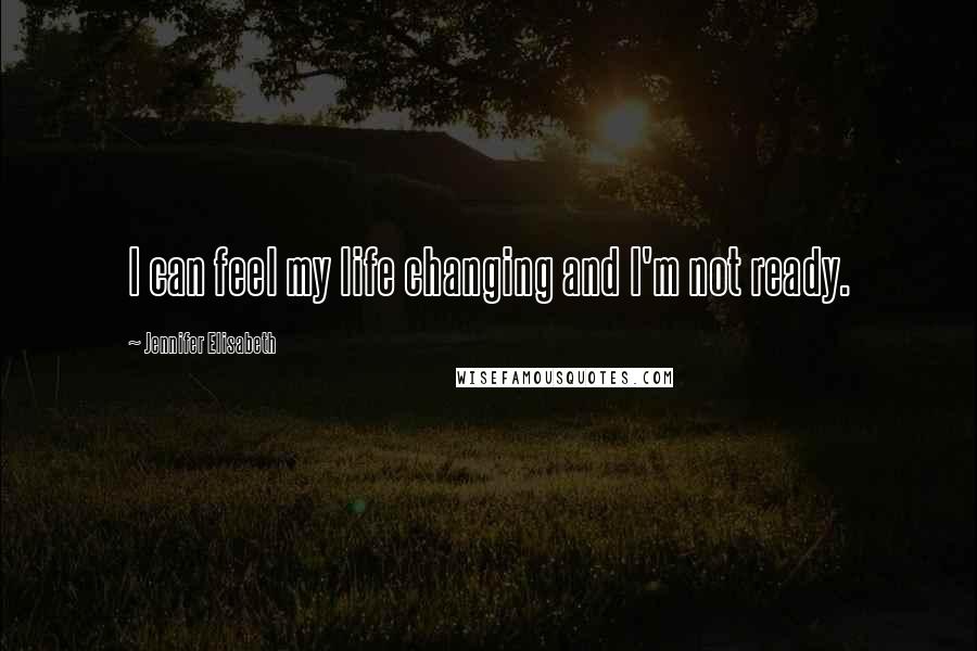 Jennifer Elisabeth Quotes: I can feel my life changing and I'm not ready.
