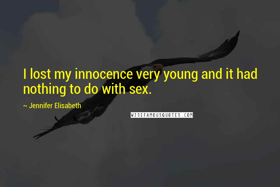 Jennifer Elisabeth Quotes: I lost my innocence very young and it had nothing to do with sex.