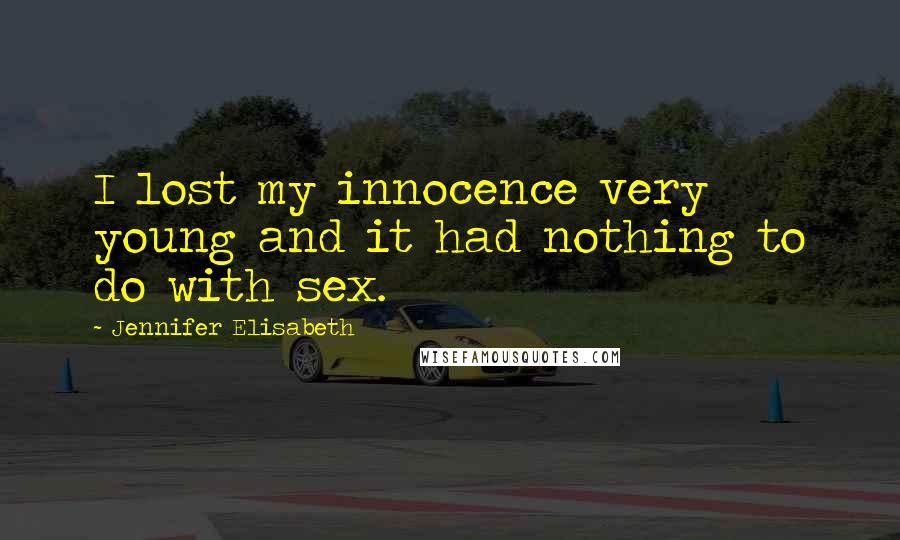 Jennifer Elisabeth Quotes: I lost my innocence very young and it had nothing to do with sex.