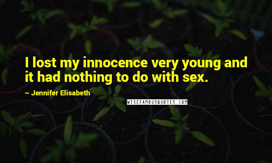 Jennifer Elisabeth Quotes: I lost my innocence very young and it had nothing to do with sex.