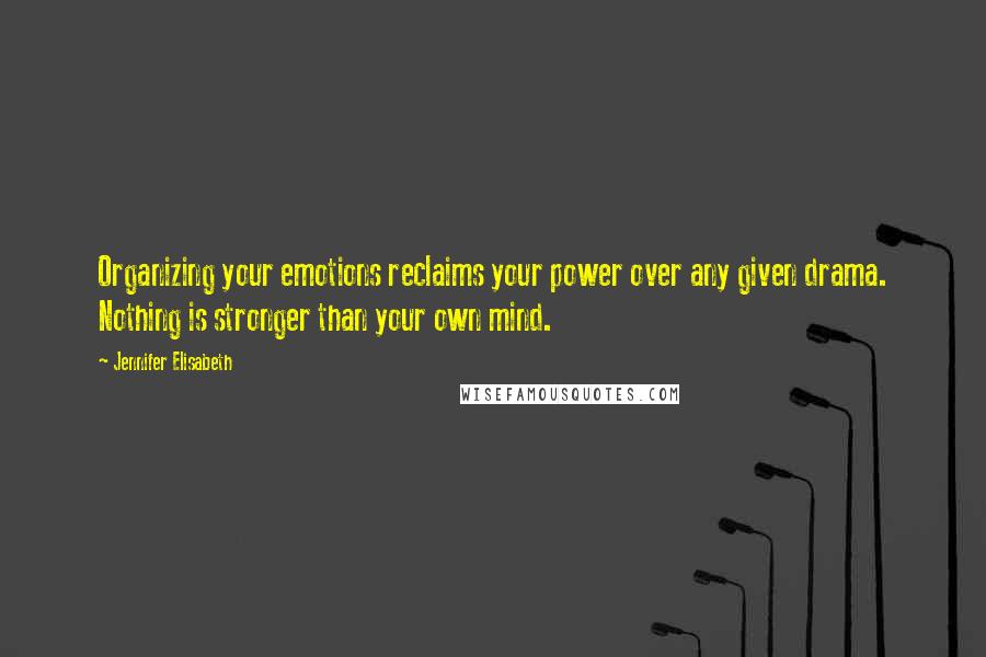 Jennifer Elisabeth Quotes: Organizing your emotions reclaims your power over any given drama. Nothing is stronger than your own mind.