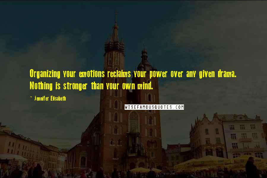 Jennifer Elisabeth Quotes: Organizing your emotions reclaims your power over any given drama. Nothing is stronger than your own mind.