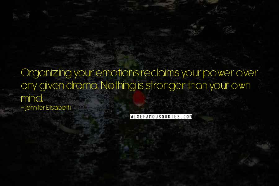 Jennifer Elisabeth Quotes: Organizing your emotions reclaims your power over any given drama. Nothing is stronger than your own mind.