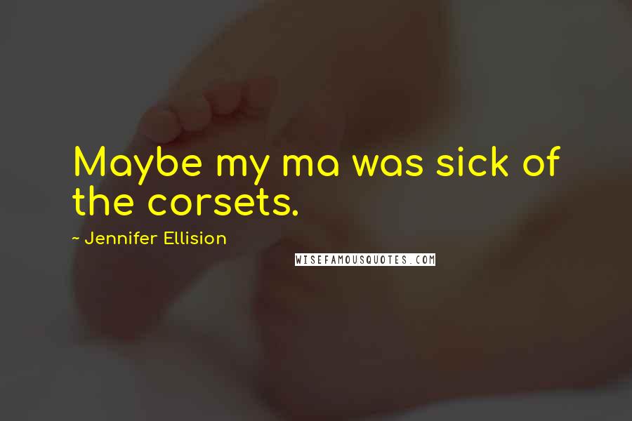 Jennifer Ellision Quotes: Maybe my ma was sick of the corsets.