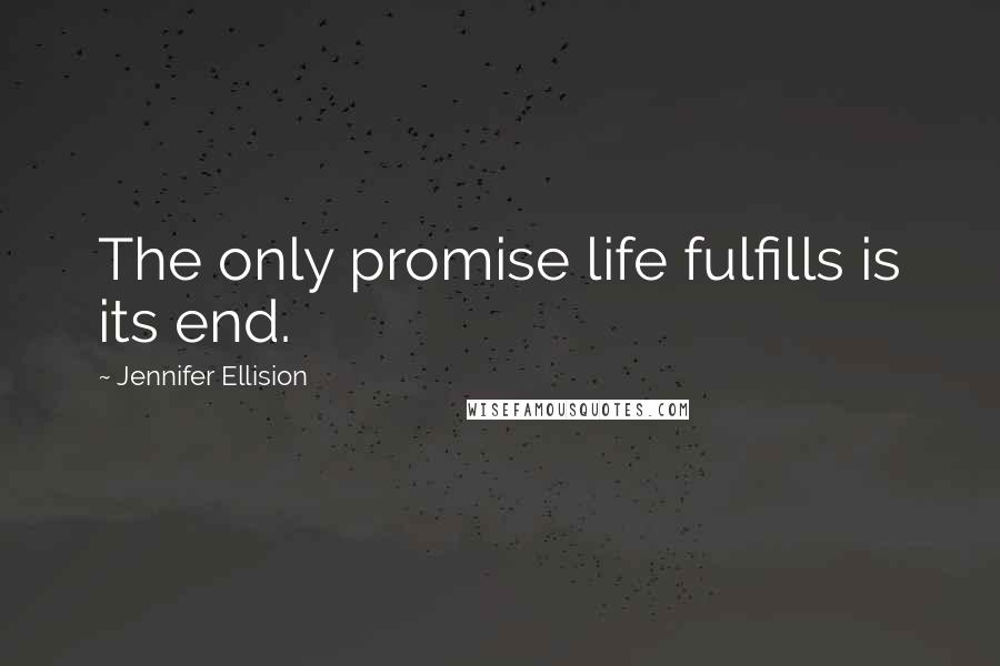 Jennifer Ellision Quotes: The only promise life fulfills is its end.
