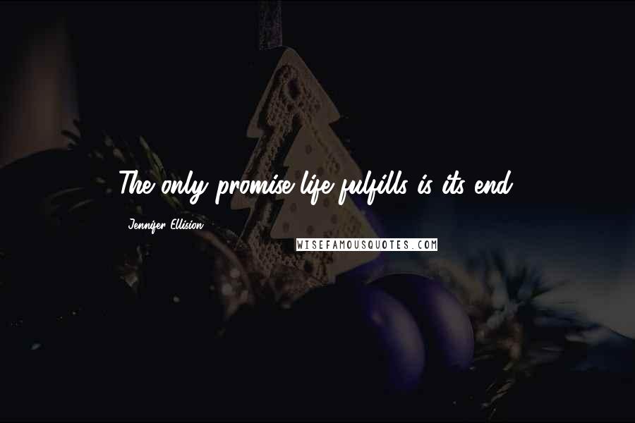 Jennifer Ellision Quotes: The only promise life fulfills is its end.