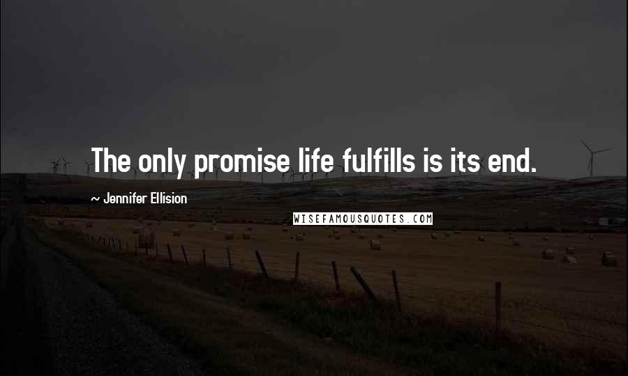 Jennifer Ellision Quotes: The only promise life fulfills is its end.