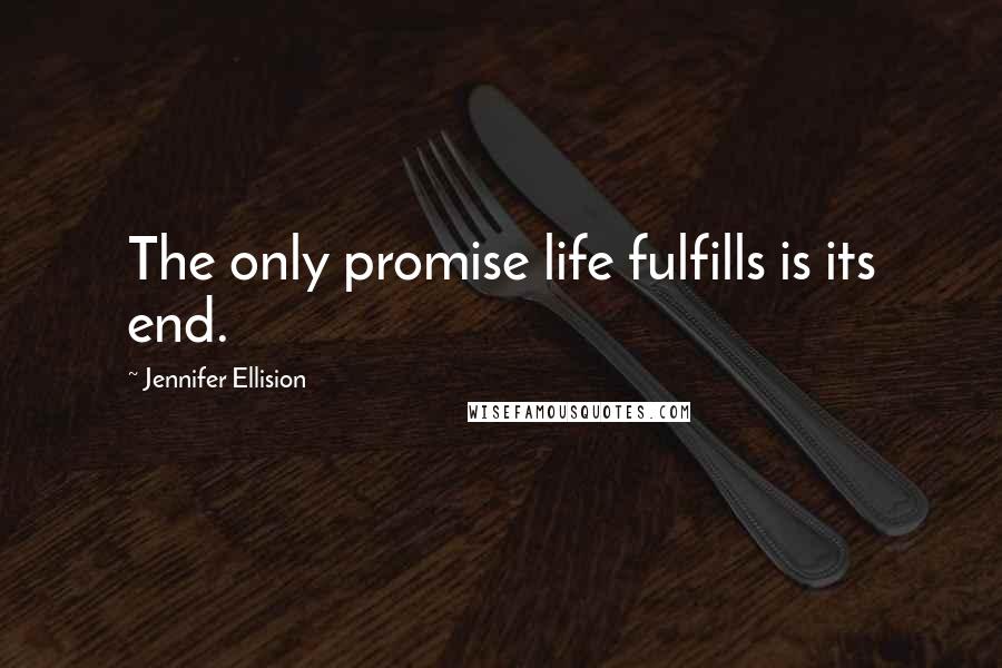 Jennifer Ellision Quotes: The only promise life fulfills is its end.