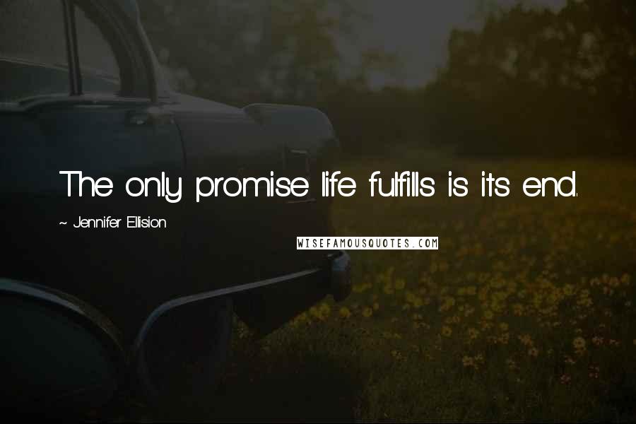 Jennifer Ellision Quotes: The only promise life fulfills is its end.