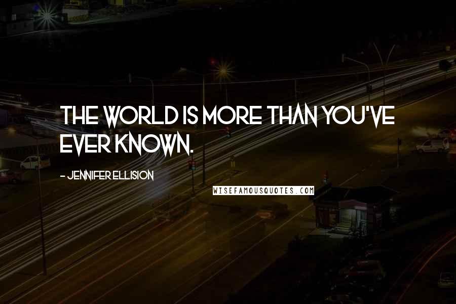 Jennifer Ellision Quotes: The world is more than you've ever known.