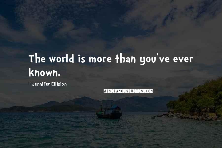 Jennifer Ellision Quotes: The world is more than you've ever known.