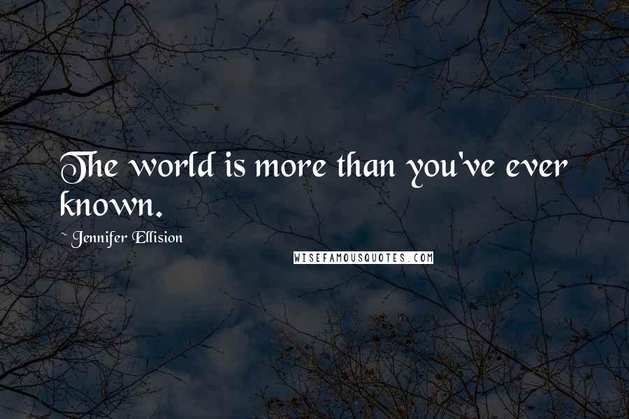 Jennifer Ellision Quotes: The world is more than you've ever known.