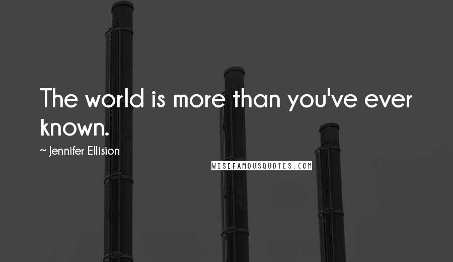 Jennifer Ellision Quotes: The world is more than you've ever known.