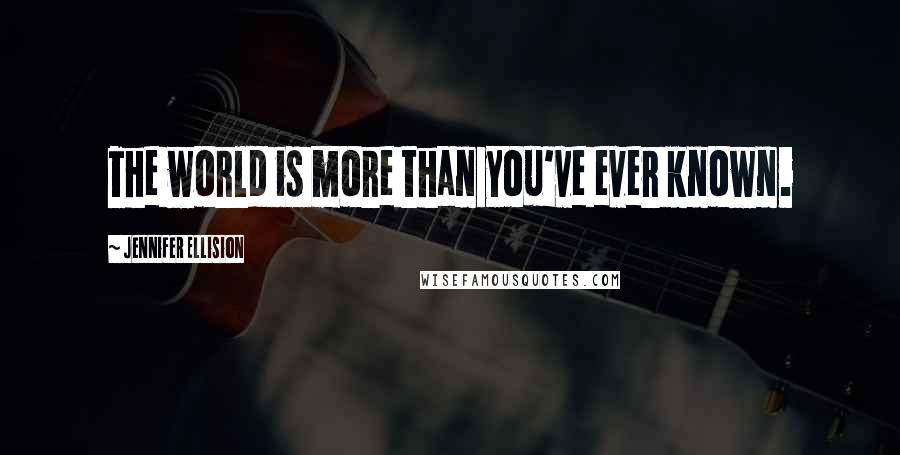 Jennifer Ellision Quotes: The world is more than you've ever known.