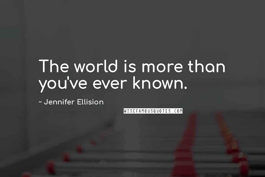 Jennifer Ellision Quotes: The world is more than you've ever known.