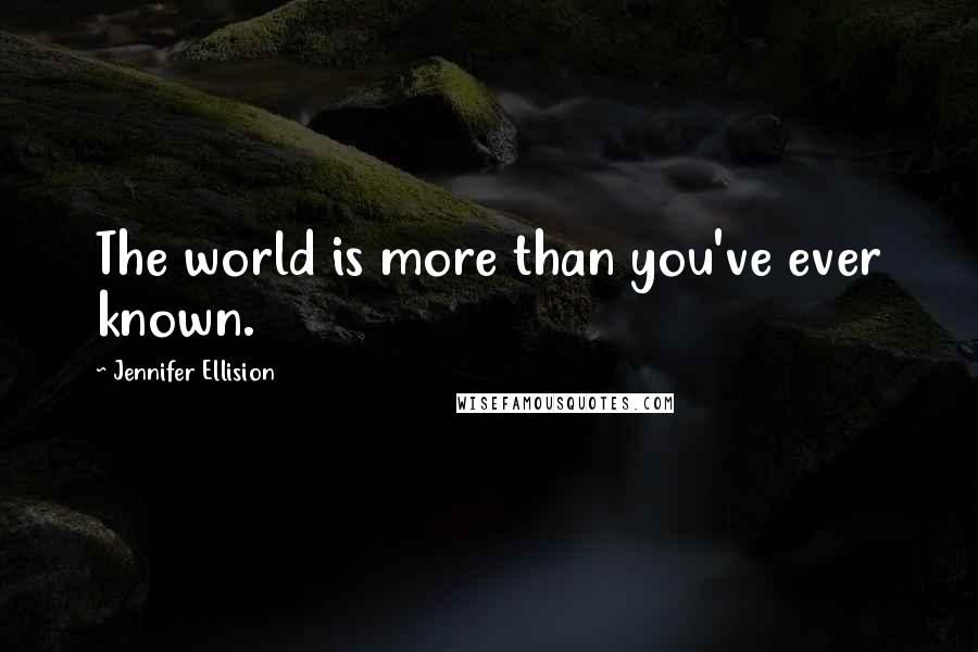 Jennifer Ellision Quotes: The world is more than you've ever known.