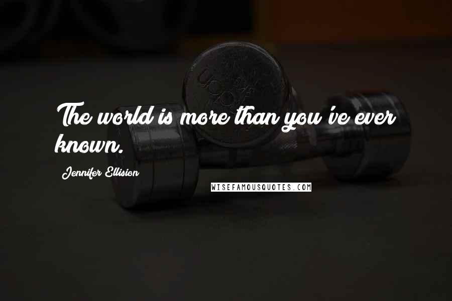 Jennifer Ellision Quotes: The world is more than you've ever known.