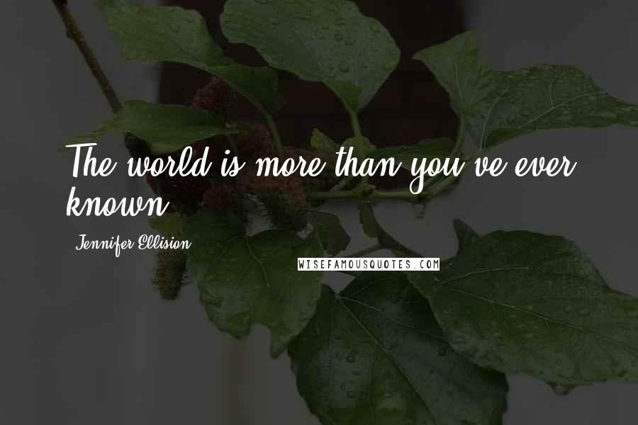 Jennifer Ellision Quotes: The world is more than you've ever known.