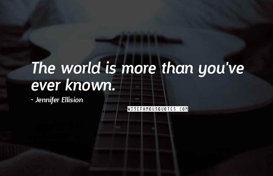 Jennifer Ellision Quotes: The world is more than you've ever known.