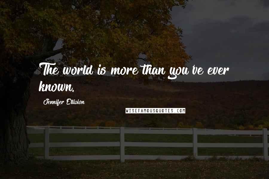 Jennifer Ellision Quotes: The world is more than you've ever known.