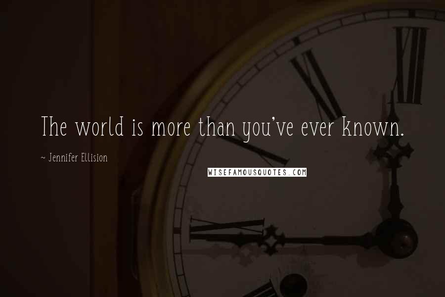 Jennifer Ellision Quotes: The world is more than you've ever known.