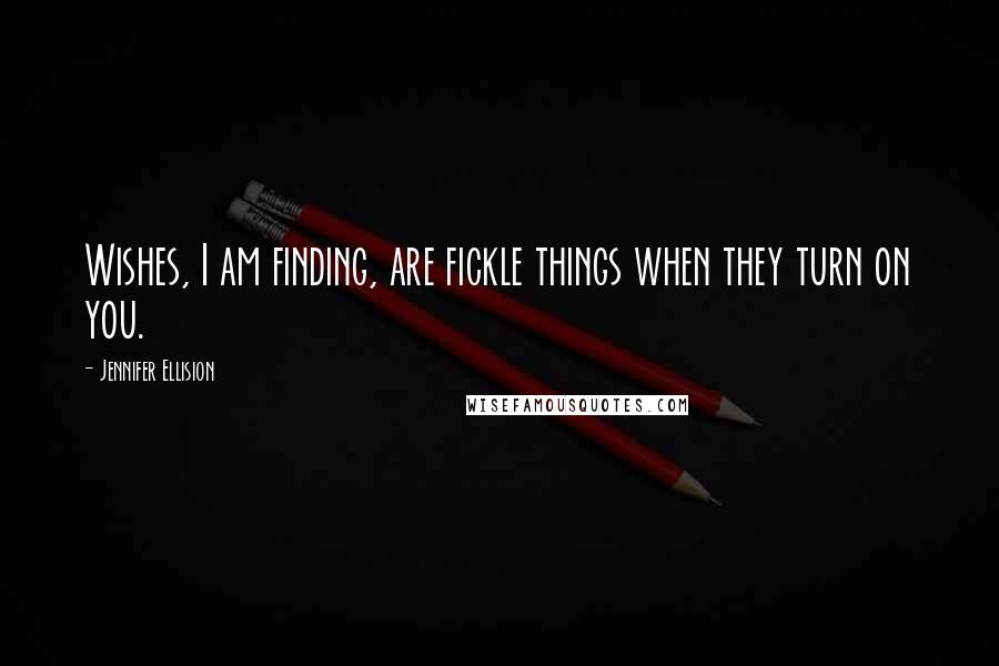 Jennifer Ellision Quotes: Wishes, I am finding, are fickle things when they turn on you.