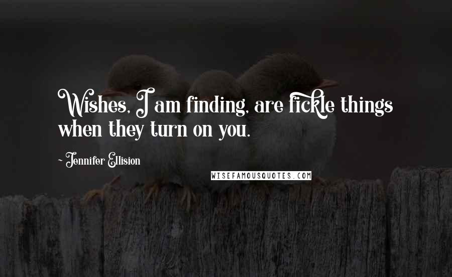 Jennifer Ellision Quotes: Wishes, I am finding, are fickle things when they turn on you.