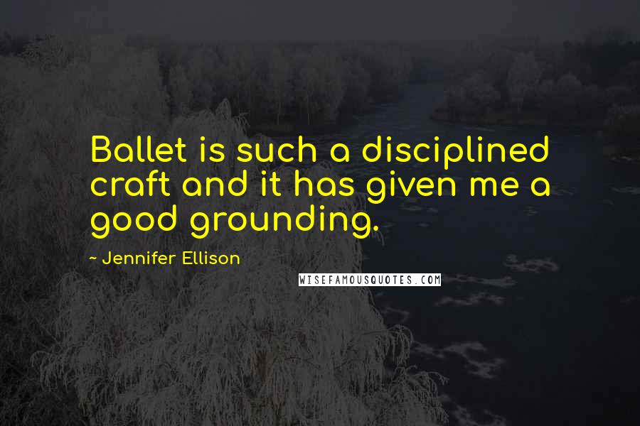 Jennifer Ellison Quotes: Ballet is such a disciplined craft and it has given me a good grounding.