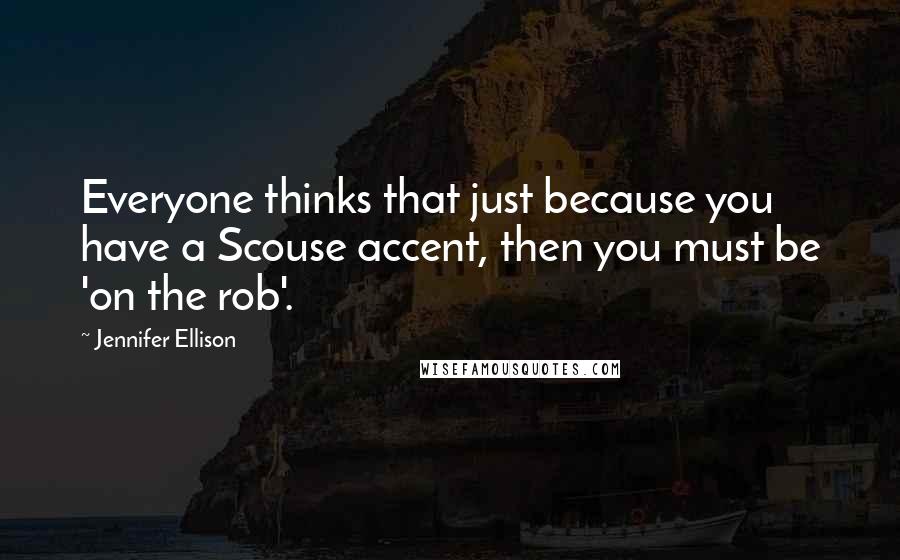 Jennifer Ellison Quotes: Everyone thinks that just because you have a Scouse accent, then you must be 'on the rob'.