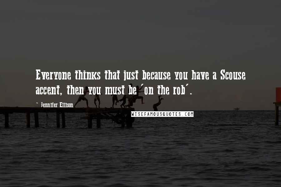 Jennifer Ellison Quotes: Everyone thinks that just because you have a Scouse accent, then you must be 'on the rob'.
