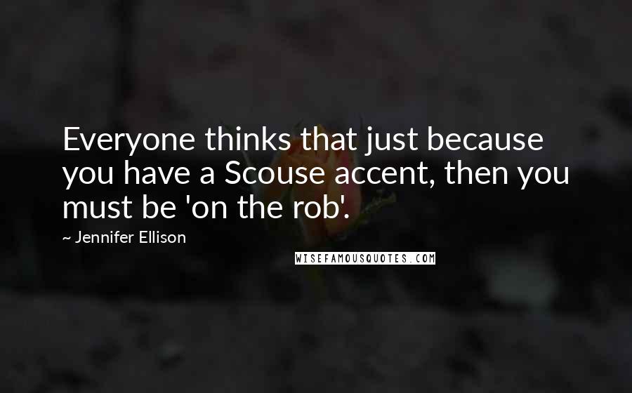 Jennifer Ellison Quotes: Everyone thinks that just because you have a Scouse accent, then you must be 'on the rob'.