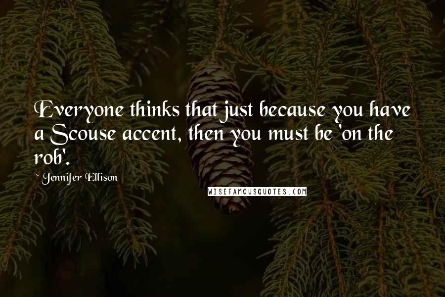 Jennifer Ellison Quotes: Everyone thinks that just because you have a Scouse accent, then you must be 'on the rob'.