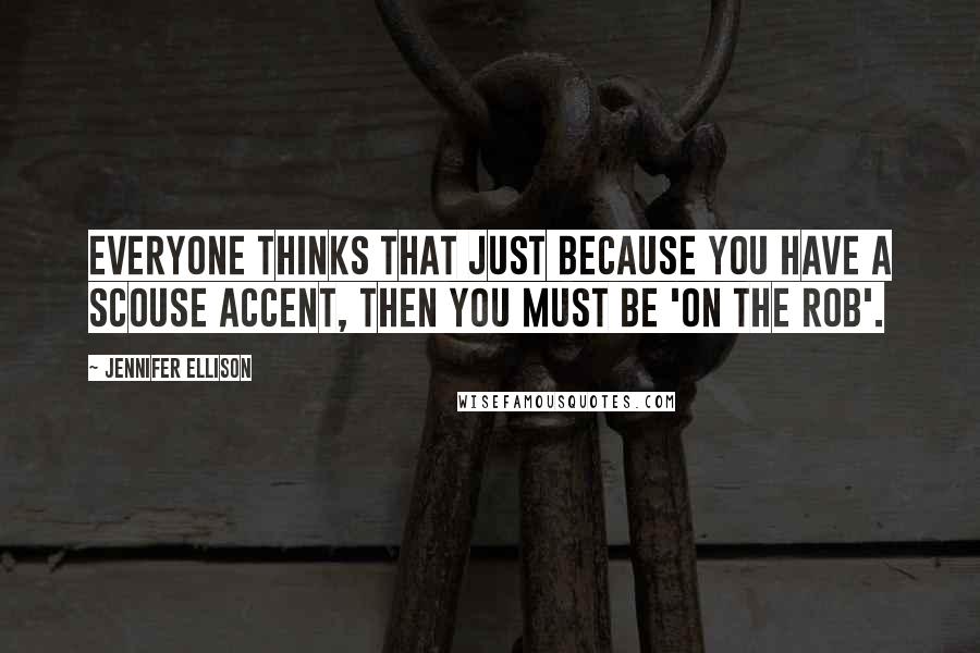 Jennifer Ellison Quotes: Everyone thinks that just because you have a Scouse accent, then you must be 'on the rob'.