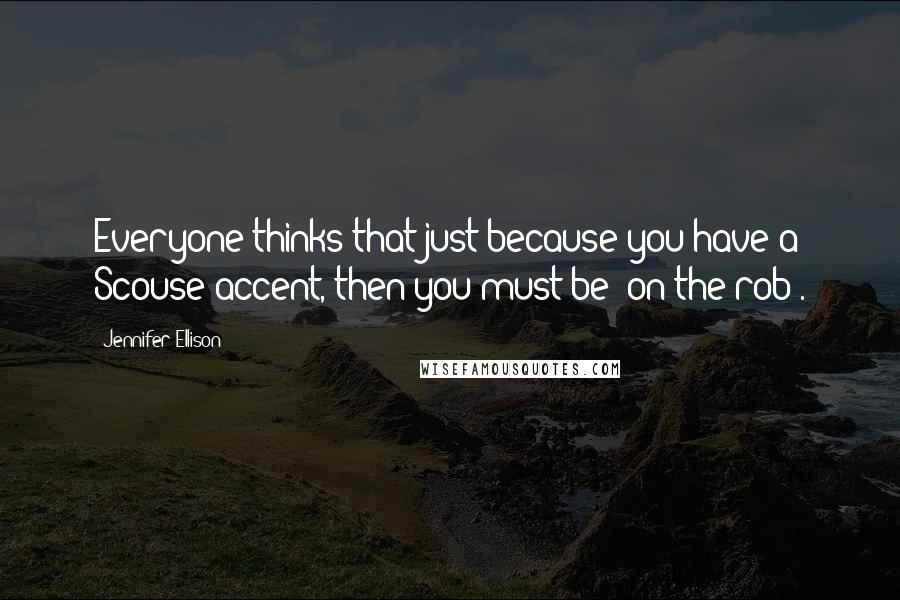 Jennifer Ellison Quotes: Everyone thinks that just because you have a Scouse accent, then you must be 'on the rob'.