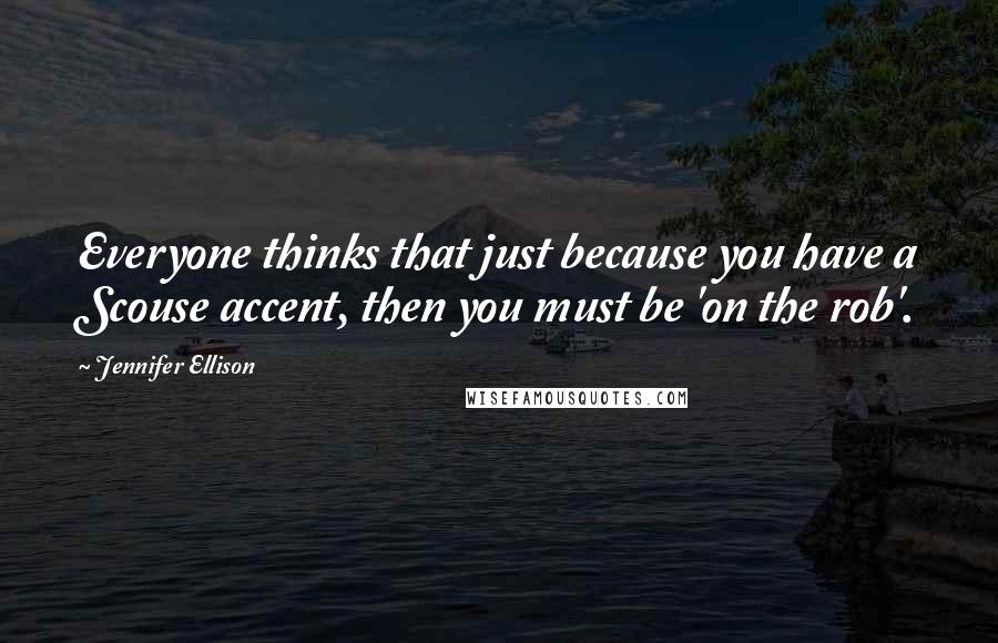 Jennifer Ellison Quotes: Everyone thinks that just because you have a Scouse accent, then you must be 'on the rob'.