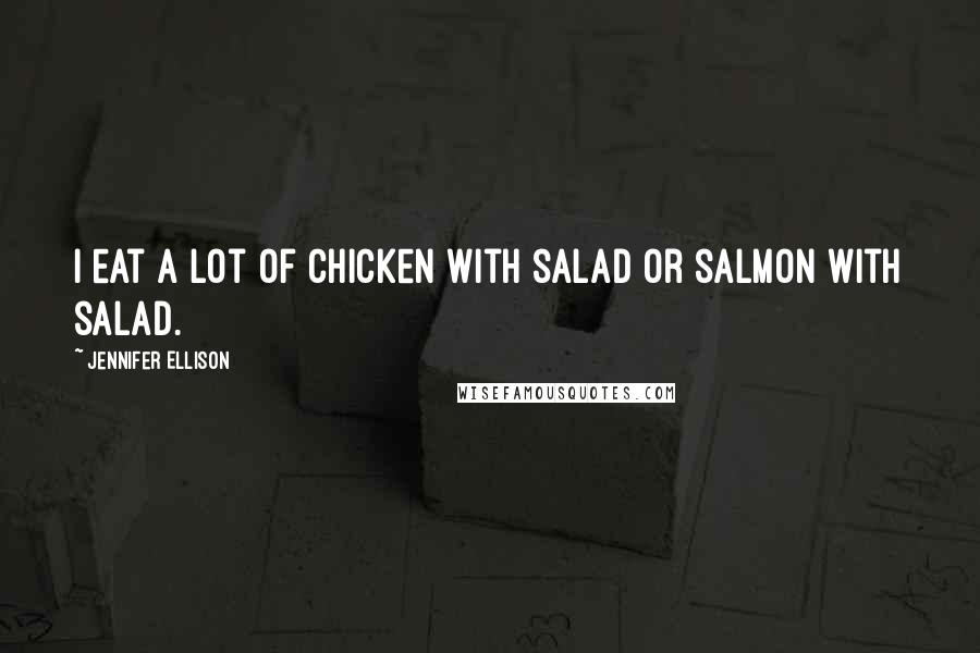 Jennifer Ellison Quotes: I eat a lot of chicken with salad or salmon with salad.
