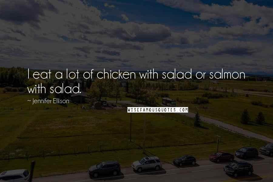 Jennifer Ellison Quotes: I eat a lot of chicken with salad or salmon with salad.