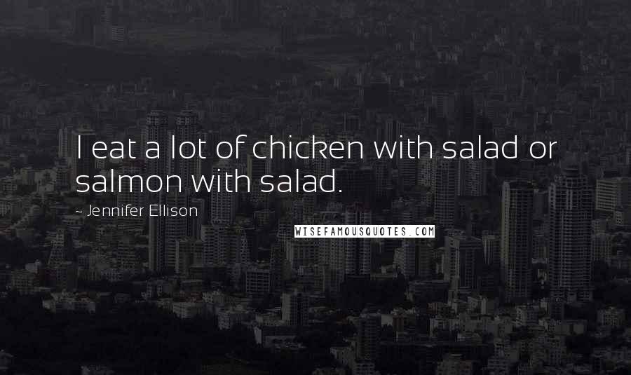 Jennifer Ellison Quotes: I eat a lot of chicken with salad or salmon with salad.