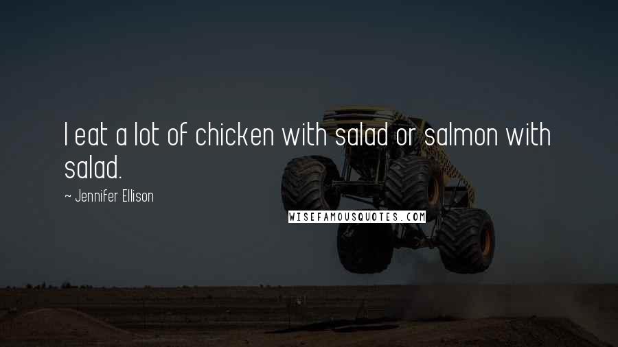 Jennifer Ellison Quotes: I eat a lot of chicken with salad or salmon with salad.