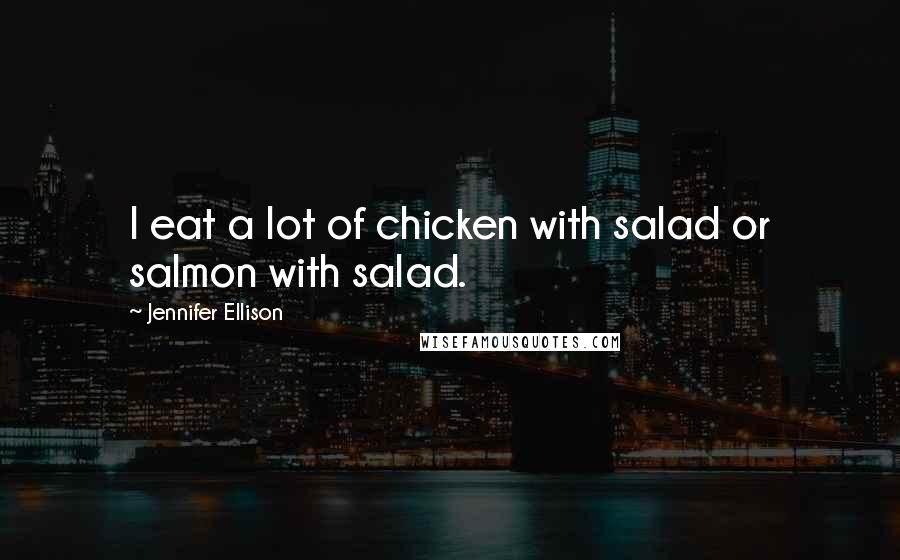 Jennifer Ellison Quotes: I eat a lot of chicken with salad or salmon with salad.