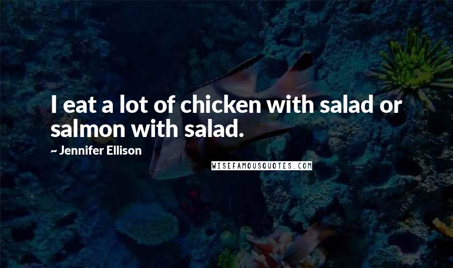 Jennifer Ellison Quotes: I eat a lot of chicken with salad or salmon with salad.