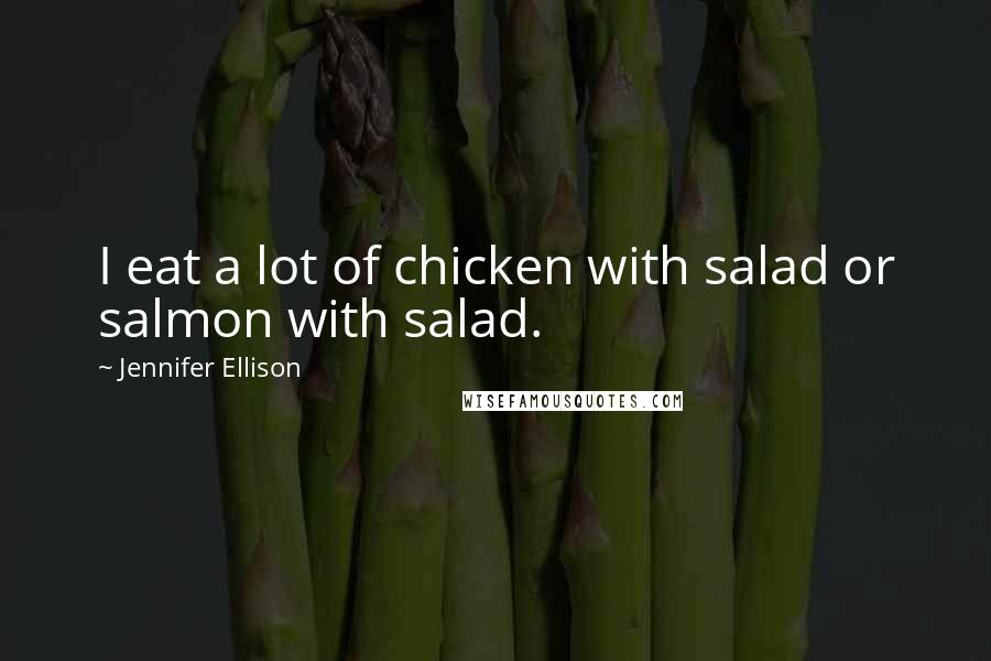 Jennifer Ellison Quotes: I eat a lot of chicken with salad or salmon with salad.