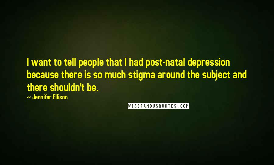 Jennifer Ellison Quotes: I want to tell people that I had post-natal depression because there is so much stigma around the subject and there shouldn't be.