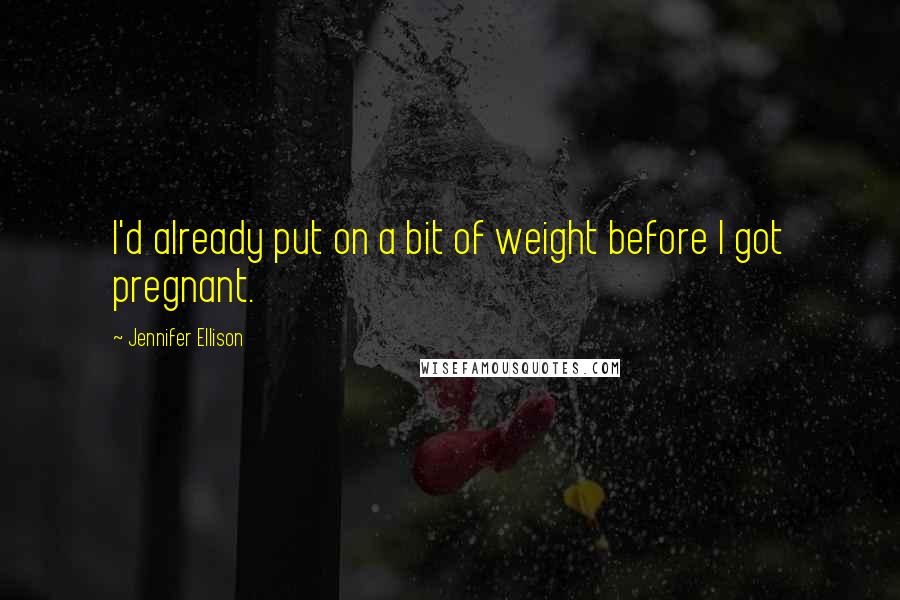 Jennifer Ellison Quotes: I'd already put on a bit of weight before I got pregnant.