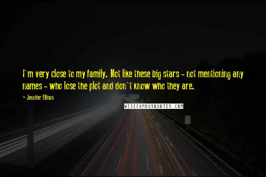 Jennifer Ellison Quotes: I'm very close to my family. Not like these big stars - not mentioning any names - who lose the plot and don't know who they are.