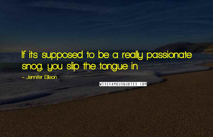 Jennifer Ellison Quotes: If it's supposed to be a really passionate snog, you slip the tongue in.