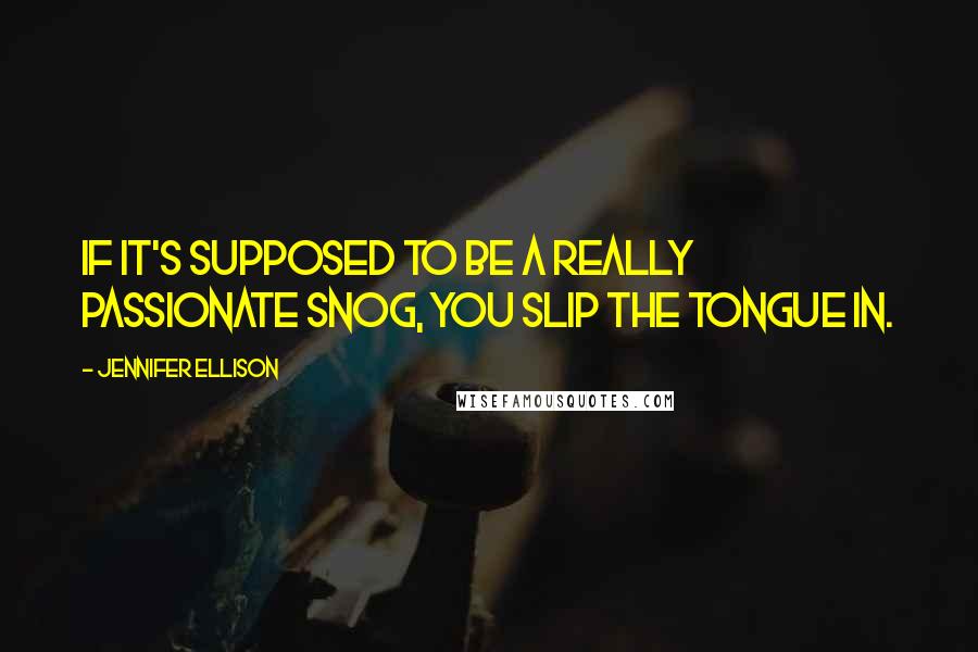Jennifer Ellison Quotes: If it's supposed to be a really passionate snog, you slip the tongue in.