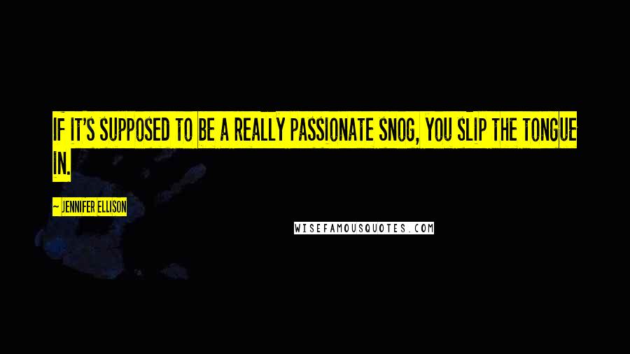 Jennifer Ellison Quotes: If it's supposed to be a really passionate snog, you slip the tongue in.