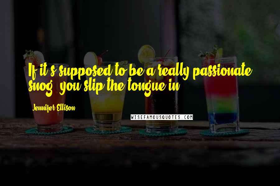 Jennifer Ellison Quotes: If it's supposed to be a really passionate snog, you slip the tongue in.