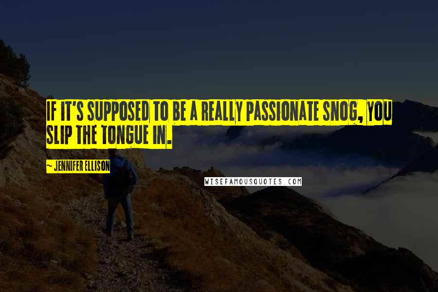 Jennifer Ellison Quotes: If it's supposed to be a really passionate snog, you slip the tongue in.